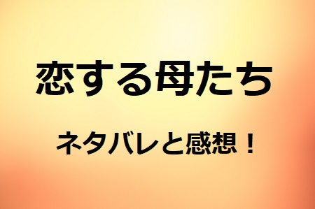 恋する母たち 最終話ネタバレと感想 結婚にむかない女の運命の人 ドラマ情報ネット